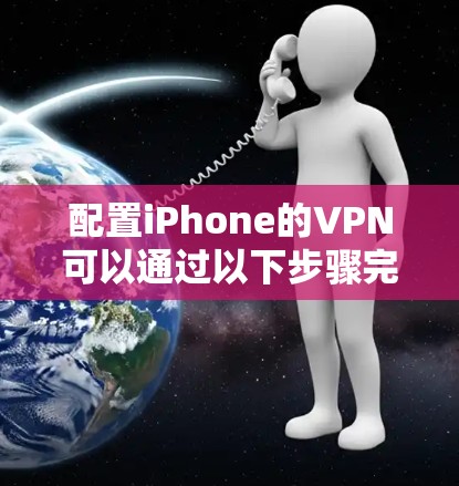 配置iPhone的VPN可以通过以下步骤完成 配置iPhone的VPN可以通过以下步骤完成