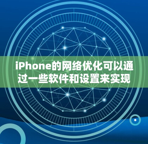 iPhone的网络优化可以通过一些软件和设置来实现,以提高网络连接速度和稳定性。以下是一些常用的方法和工具 iPhone的网络优化可以通过一些软件和设置来实现,以提高网络连接速度和稳定性。以下是一些常用的方法和工具