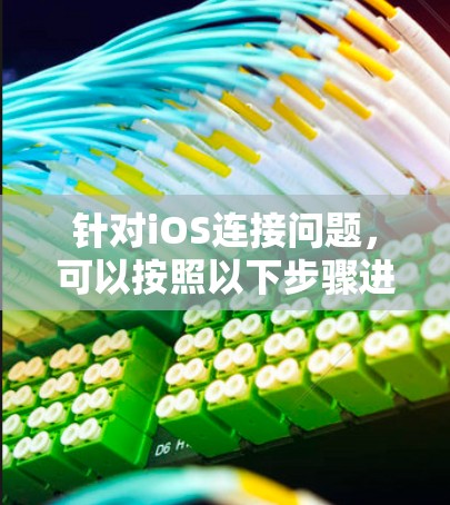 针对iOS连接问题，可以按照以下步骤进行排查和修复