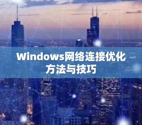Windows网络连接优化方法与技巧