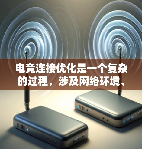电竞连接优化是一个复杂的过程，涉及网络环境、硬件配置、软件设置等多个方面。以下是一个全面的电竞连接优化方案，旨在帮助你或团队提升游戏连接质量和体验