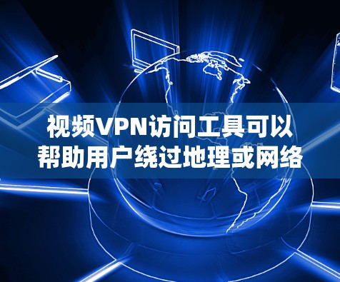 视频VPN访问工具可以帮助用户绕过地理或网络限制，访问受限的视频内容。以下是一些推荐的视频VPN工具，供您选择