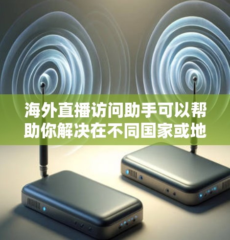 海外直播访问助手可以帮助你解决在不同国家或地区的直播平台访问问题,或者帮助你更好地推广和管理海外直播内容。以下是一些可能的解决方案和建议 海外直播访问助手可以帮助你解决在不同国家或地区的直播平台访问问题,或者帮助你更好地推广和管理海外直播内容。以下是一些可能的解决方案和建议
