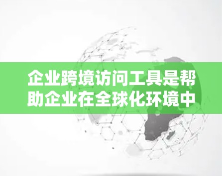 企业跨境访问工具是帮助企业在全球化环境中高效运营和扩展业务的多样化解决方案,涵盖了从网络连接到数据管理、安全到支付的多个方面。以下是对这些工具的详细分析和总结 企业跨境访问工具是帮助企业在全球化环境中高效运营和扩展业务的多样化解决方案,涵盖了从网络连接到数据管理、安全到支付的多个方面。以下是对这些工具的详细分析和总结
