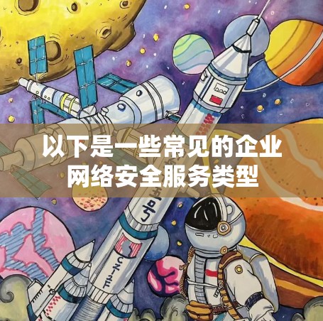 以下是一些常见的企业网络安全服务类型