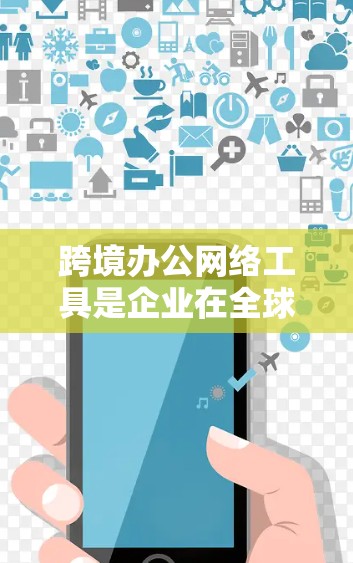 跨境办公网络工具是企业在全球化背景下连接远程团队、管理数据和应用的重要资源。以下是对这些工具的详细分析和选择建议 跨境办公网络工具是企业在全球化背景下连接远程团队、管理数据和应用的重要资源。以下是对这些工具的详细分析和选择建议