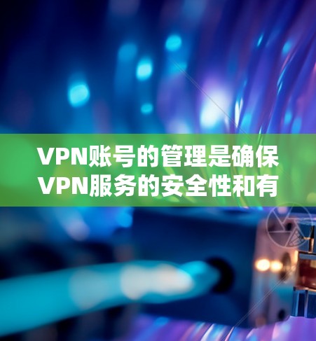 VPN账号的管理是确保VPN服务的安全性和有效性的重要步骤。以下是一些常用的VPN账号管理方法,适用于个人用户和企业用户 VPN账号的管理是确保VPN服务的安全性和有效性的重要步骤。以下是一些常用的VPN账号管理方法,适用于个人用户和企业用户