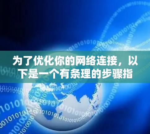 为了优化你的网络连接，以下是一个有条理的步骤指南，帮助你逐步检查和改善网络性能