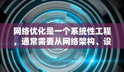 网络优化是一个系统性工程，通常需要从网络架构、设备、安全、用户行为等多个维度入手。以下是一个综合性的网络优化方案，分为几个关键步骤和措施