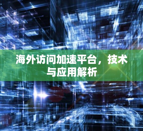 海外访问加速平台,技术与应用解析 海外访问加速平台,技术与应用解析