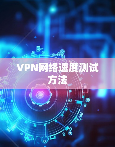 VPN网络速度测试方法 VPN网络速度测试方法