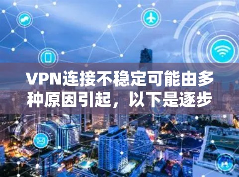 VPN连接不稳定可能由多种原因引起,以下是逐步解决方案 VPN连接不稳定可能由多种原因引起,以下是逐步解决方案