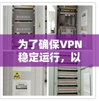 为了确保VPN稳定运行，以下是一些关键步骤和建议，帮助您实现更好的连接体验