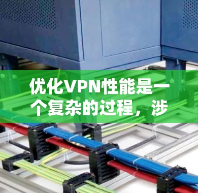 优化VPN性能是一个复杂的过程，涉及多个方面的调整和配置，以确保在保证安全性的同时，获得最佳的速度和连接质量。以下是针对VPN性能优化的详细指南，分步骤说明如何实现