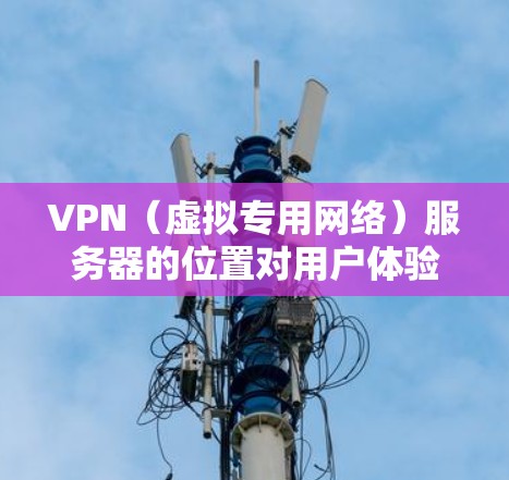 VPN（虚拟专用网络）服务器的位置对用户体验有着重要影响，具体取决于你的需求。以下是几个关键因素和常见的服务器位置