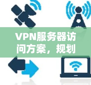 VPN服务器访问方案，规划、部署与维护指南