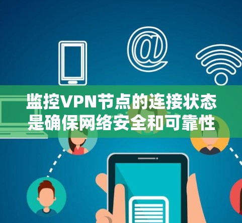 监控VPN节点的连接状态是确保网络安全和可靠性的重要步骤。以下是监控VPN节点的详细步骤和方法 监控VPN节点的连接状态是确保网络安全和可靠性的重要步骤。以下是监控VPN节点的详细步骤和方法
