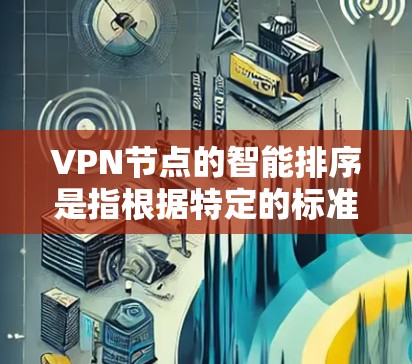 VPN节点的智能排序是指根据特定的标准或规则，自动对VPN服务器节点进行分类、优先级排序或推荐，以便用户能够更高效地选择最适合的节点。这种智能排序通常基于以下几个关键因素