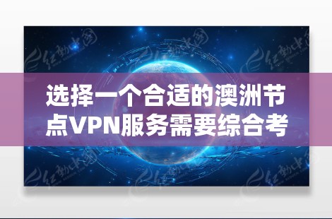 选择一个合适的澳洲节点VPN服务需要综合考虑以下几个关键因素