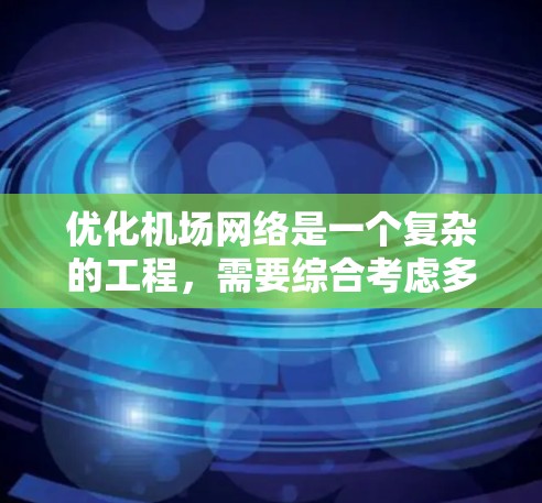 优化机场网络是一个复杂的工程，需要综合考虑多个因素。以下是对优化机场网络的关键方面的详细分析和建议