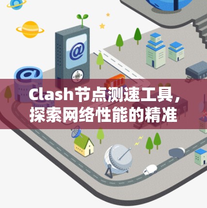 Clash节点测速工具，探索网络性能的精准检测方法