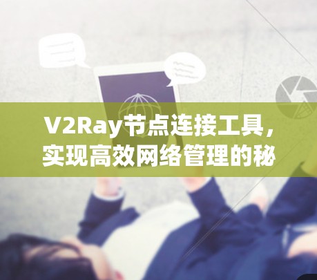 V2Ray节点连接工具，实现高效网络管理的秘密武器