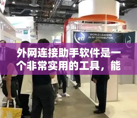 外网连接助手软件是一个非常实用的工具，能够帮助用户轻松连接到外部网络，支持多种协议并提供自动化连接、文件传输和多平台支持等功能。以下是对该软件的详细评估和建议