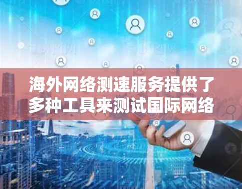 海外网络测速服务提供了多种工具来测试国际网络连接的速度和质量,这对于需要跨国数据传输的用户非常有用。以下是对这些服务的详细介绍和总结 海外网络测速服务提供了多种工具来测试国际网络连接的速度和质量,这对于需要跨国数据传输的用户非常有用。以下是对这些服务的详细介绍和总结