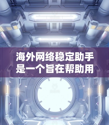 海外网络稳定助手是一个旨在帮助用户在国外维持网络连接稳定和安全的智能工具或服务。以下是对该助手的详细分析和总结