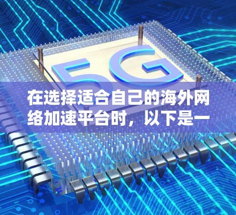 在选择适合自己的海外网络加速平台时，以下是一些建议，帮助你根据需求和预算做出明智的选择