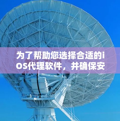 为了帮助您选择合适的iOS代理软件,并确保安全和有效性,以下是分步骤的解决方案 为了帮助您选择合适的iOS代理软件,并确保安全和有效性,以下是分步骤的解决方案