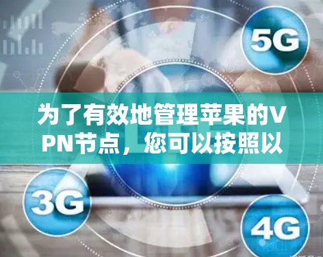 为了有效地管理苹果的VPN节点,您可以按照以下步骤进行 为了有效地管理苹果的VPN节点,您可以按照以下步骤进行