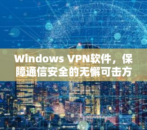 Windows VPN软件,保障通信安全的无懈可击方案 Windows VPN软件,保障通信安全的无懈可击方案