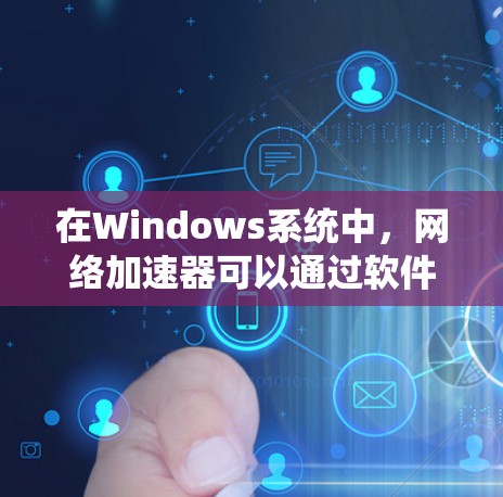 在Windows系统中,网络加速器可以通过软件或硬件实现,以优化网络连接的速度和性能。以下是一些常见的方法和工具 在Windows系统中,网络加速器可以通过软件或硬件实现,以优化网络连接的速度和性能。以下是一些常见的方法和工具