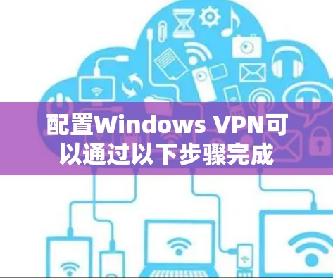 配置Windows VPN可以通过以下步骤完成
