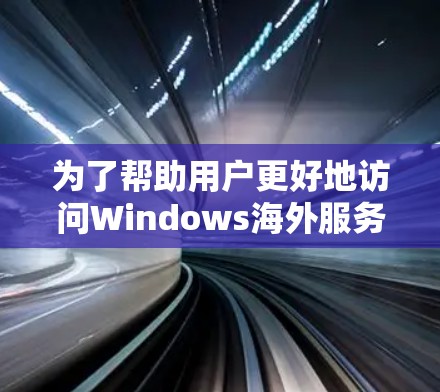 为了帮助用户更好地访问Windows海外服务器,以下是详细的工具列表和使用建议 为了帮助用户更好地访问Windows海外服务器,以下是详细的工具列表和使用建议