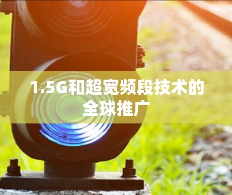 1.5G和超宽频段技术的全球推广