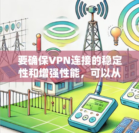 要确保VPN连接的稳定性和增强性能，可以从以下几个方面进行优化和改进