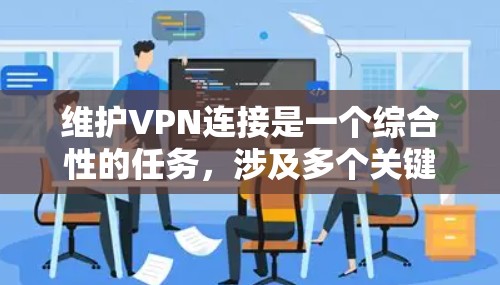 维护VPN连接是一个综合性的任务,涉及多个关键步骤来确保其稳定运行和安全性。以下是分步骤的维护指南 维护VPN连接是一个综合性的任务,涉及多个关键步骤来确保其稳定运行和安全性。以下是分步骤的维护指南
