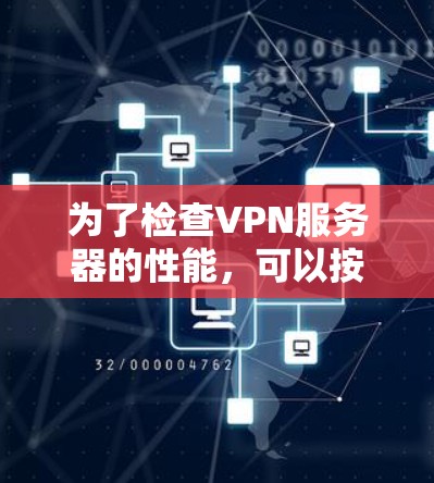 为了检查VPN服务器的性能,可以按照以下步骤进行 为了检查VPN服务器的性能,可以按照以下步骤进行