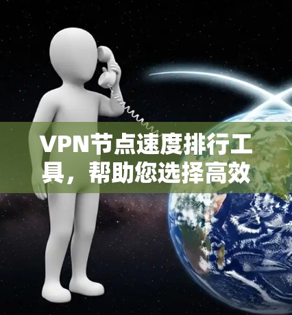 VPN节点速度排行工具，帮助您选择高效加密通道