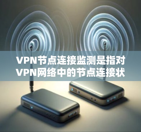 VPN节点连接监测是指对VPN网络中的节点连接状态进行实时监控和跟踪,确保VPN网络的稳定性、可靠性和安全性。以下是关于VPN节点连接监测的详细说明和建议 VPN节点连接监测是指对VPN网络中的节点连接状态进行实时监控和跟踪,确保VPN网络的稳定性、可靠性和安全性。以下是关于VPN节点连接监测的详细说明和建议