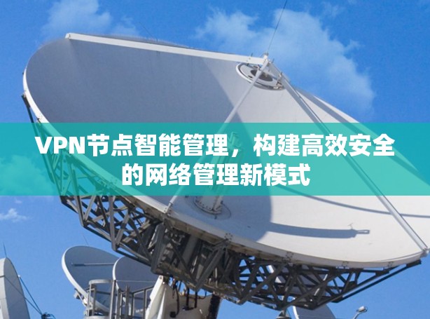 VPN节点智能管理，构建高效安全的网络管理新模式