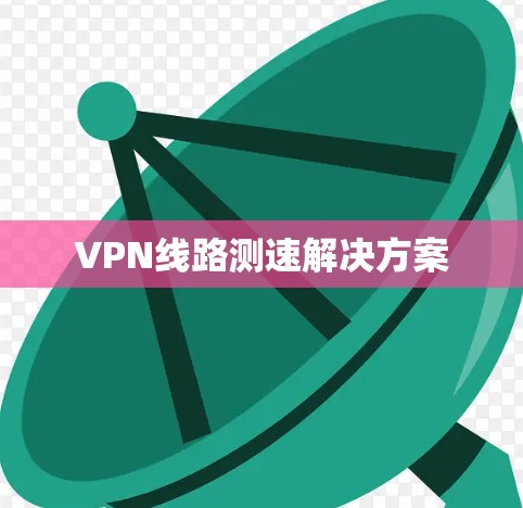 VPN线路测速解决方案 VPN线路测速解决方案