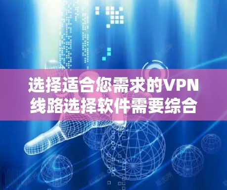 选择适合您需求的VPN线路选择软件需要综合考虑多个因素。以下是一些推荐和比较分析，帮助您做出明智的选择
