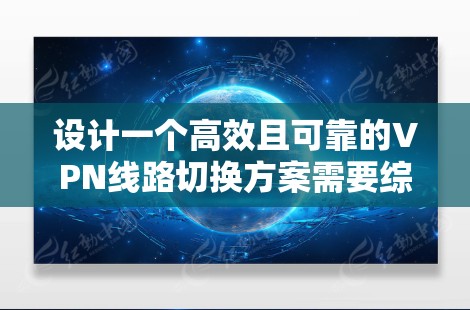 设计一个高效且可靠的VPN线路切换方案需要综合考虑多个关键因素，确保在不同网络环境下提供稳定和安全的连接。以下是详细的方案设计