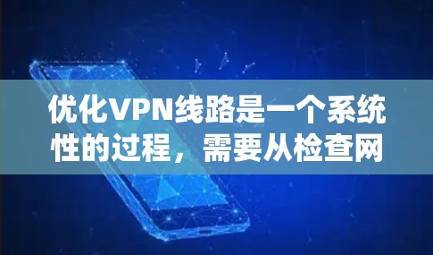 优化VPN线路是一个系统性的过程，需要从检查网络连接、选择合适的协议和供应商，到配置和优化设置，逐步进行。以下是优化VPN线路的分步指南