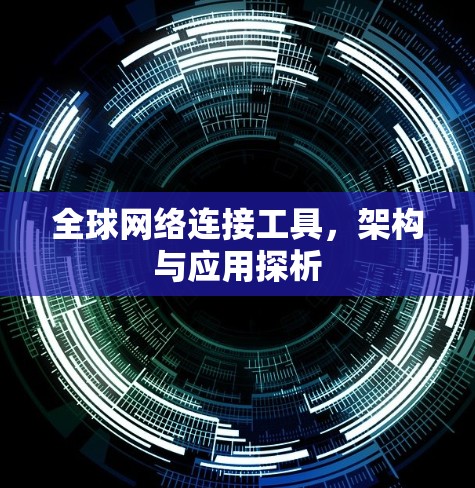 全球网络连接工具，架构与应用探析