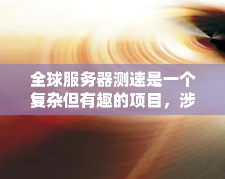 全球服务器测速是一个复杂但有趣的项目,涉及多个步骤和考虑因素。以下是一个结构化的计划和总结,帮助你系统地完成这个项目 全球服务器测速是一个复杂但有趣的项目,涉及多个步骤和考虑因素。以下是一个结构化的计划和总结,帮助你系统地完成这个项目