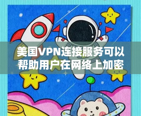 美国VPN连接服务可以帮助用户在网络上加密通信，保护隐私，并访问受限的内容。以下是一些推荐的美国VPN服务提供商和一些相关信息，供您参考